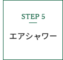 Step5 エアシャワー
